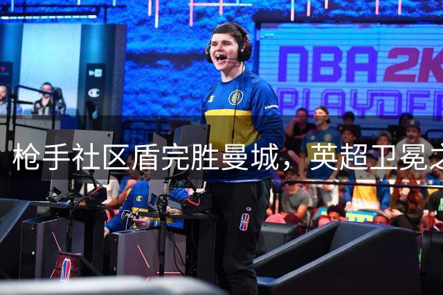 枪手社区盾完胜曼城，英超卫冕之路谁能阻挡？