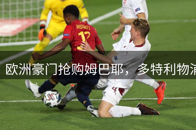 欧洲豪门抢购姆巴耶，多特利物浦领衔转会战