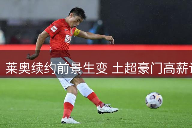 莱奥续约前景生变 土超豪门高薪诱惑或引米兰核心离队