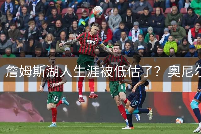 詹姆斯湖人生涯被低估了？奥尼尔：这不算被低估 这叫篮球生意