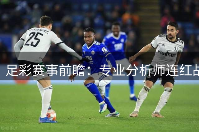 足彩赛事前瞻：专业分析师连红战绩亮眼