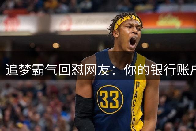追梦霸气回怼网友：你的银行账户还不如我的2K评分