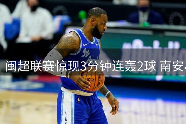 闽超联赛惊现3分钟连轰2球 南安小将王瀚升闪耀全场